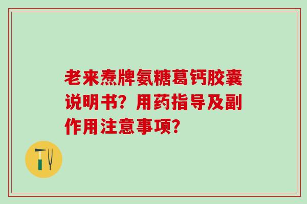 老来焘牌氨糖葛钙胶囊说明书？用药指导及副作用注意事项？
