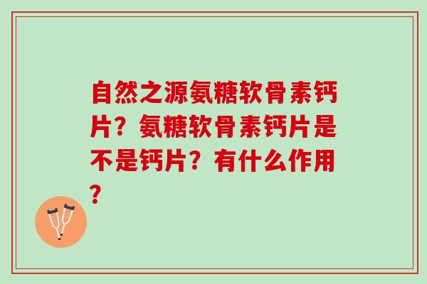 自然之源氨糖软骨素钙片？氨糖软骨素钙片是不是钙片？有什么作用？