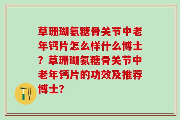 草珊瑚氨糖骨关节中老年钙片怎么样什么博士？草珊瑚氨糖骨关节中老年钙片的功效及推荐博士？
