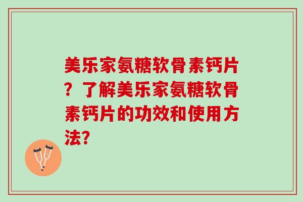 美乐家氨糖软骨素钙片？了解美乐家氨糖软骨素钙片的功效和使用方法？