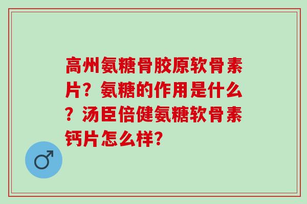 高州氨糖骨胶原软骨素片？氨糖的作用是什么？汤臣倍健氨糖软骨素钙片怎么样？