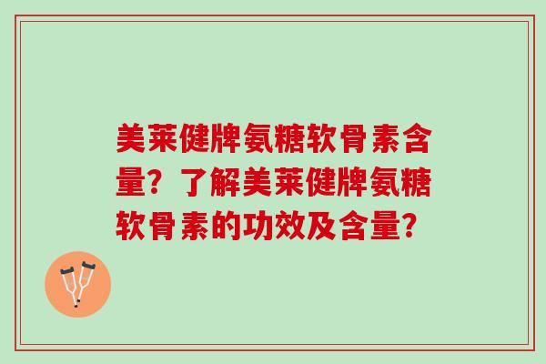 美莱健牌氨糖软骨素含量？了解美莱健牌氨糖软骨素的功效及含量？