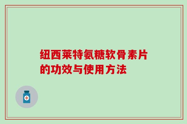 纽西莱特氨糖软骨素片的功效与使用方法