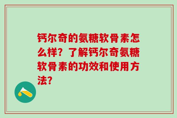 钙尔奇的氨糖软骨素怎么样？了解钙尔奇氨糖软骨素的功效和使用方法？