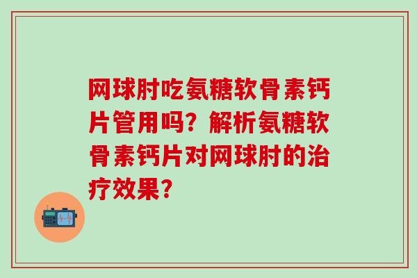 网球肘吃氨糖软骨素钙片管用吗？解析氨糖软骨素钙片对网球肘的治疗效果？