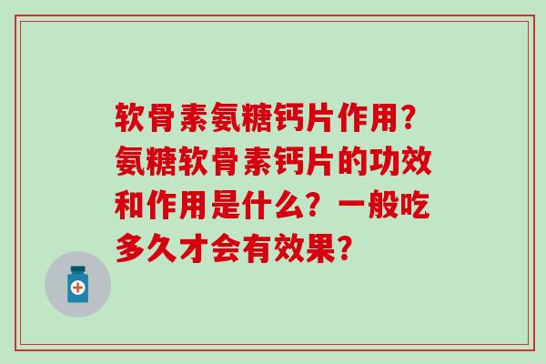 软骨素氨糖钙片作用？氨糖软骨素钙片的功效和作用是什么？一般吃多久才会有效果？