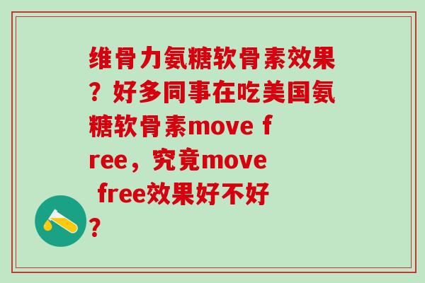 维骨力氨糖软骨素效果?好多同事在吃美国氨糖软骨素move free,究竟move free效果好不好? 维骨力氨糖软骨素效果?好多同事在吃美国氨糖软骨素move free,究竟move free效果好不好?