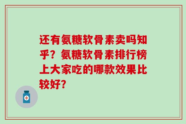 还有氨糖软骨素卖吗知乎？氨糖软骨素排行榜上大家吃的哪款效果比较好？