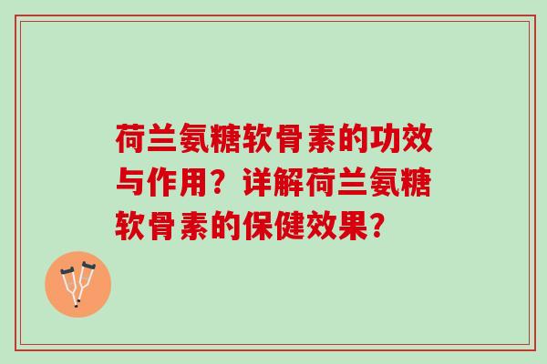 荷兰氨糖软骨素的功效与作用？详解荷兰氨糖软骨素的保健效果？