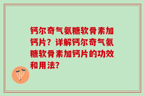 钙尔奇气氨糖软骨素加钙片？详解钙尔奇气氨糖软骨素加钙片的功效和用法？