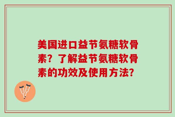 美国进口益节氨糖软骨素?了解益节氨糖软骨素的功效及使用方法? 美国进口益节氨糖软骨素?了解益节氨糖软骨素的功效及使用方法?