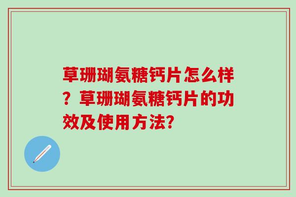 草珊瑚氨糖钙片怎么样？草珊瑚氨糖钙片的功效及使用方法？