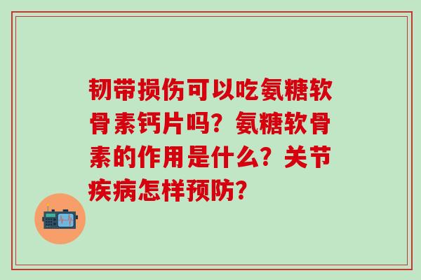 韧带损伤可以吃氨糖软骨素钙片吗？氨糖软骨素的作用是什么？关节怎样？