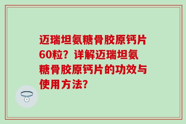迈瑞坦氨糖骨胶原钙片60粒?详解迈瑞坦氨糖骨胶原钙片的功效与使用方法? 迈瑞坦氨糖骨胶原钙片60粒?详解迈瑞坦氨糖骨胶原钙片的功效与使用方法?