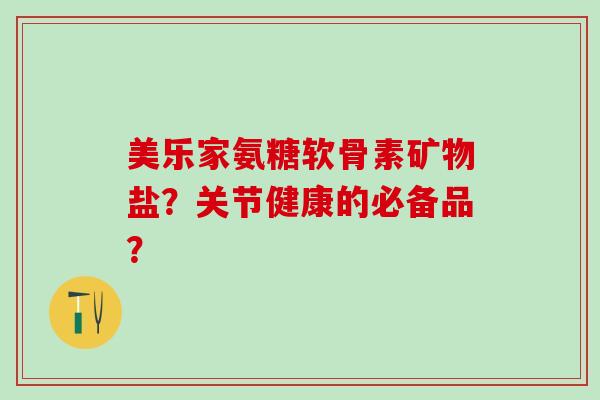 美乐家氨糖软骨素矿物盐？关节健康的必备品？