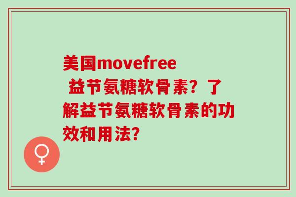美国movefree 益节氨糖软骨素？了解益节氨糖软骨素的功效和用法？