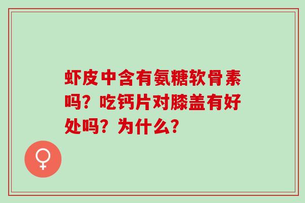 虾皮中含有氨糖软骨素吗？吃钙片对膝盖有好处吗？为什么？