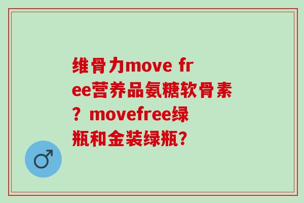 维骨力move free营养品氨糖软骨素？movefree绿瓶和金装绿瓶？