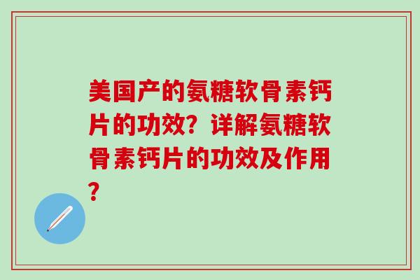 美国产的氨糖软骨素钙片的功效？详解氨糖软骨素钙片的功效及作用？