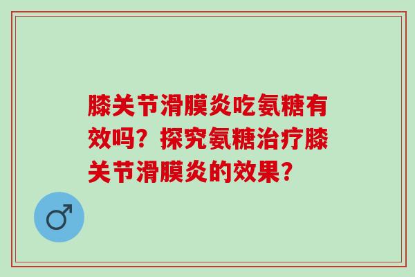 膝关节滑膜炎吃氨糖有效吗？探究氨糖治疗膝关节滑膜炎的效果？