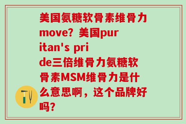 美国氨糖软骨素维骨力move？美国puritan's pride三倍维骨力氨糖软骨素MSM维骨力是什么意思啊，这个品牌好吗？