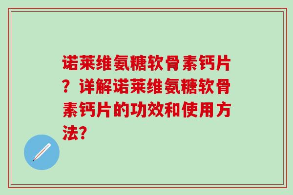 诺莱维氨糖软骨素钙片？详解诺莱维氨糖软骨素钙片的功效和使用方法？