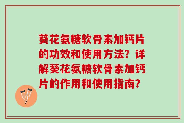 葵花氨糖软骨素加钙片的功效和使用方法？详解葵花氨糖软骨素加钙片的作用和使用指南？
