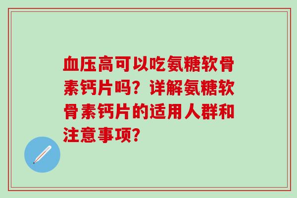 高可以吃氨糖软骨素钙片吗?详解氨糖软骨素钙片的适用人群和注意事项? 高可以吃氨糖软骨素钙片吗?详解氨糖软骨素钙片的适用人群和注意事项?