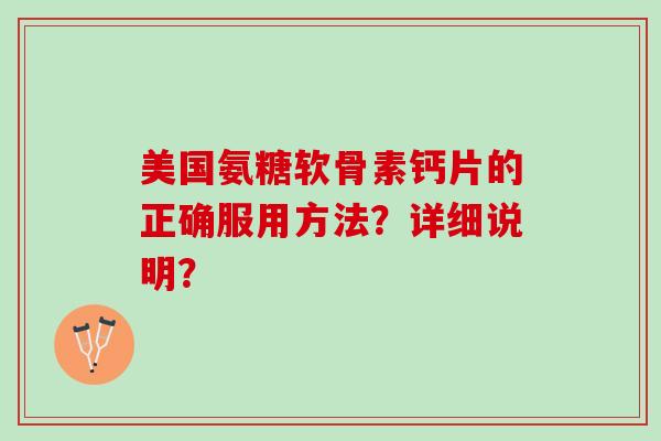 美国氨糖软骨素钙片的正确服用方法？详细说明？