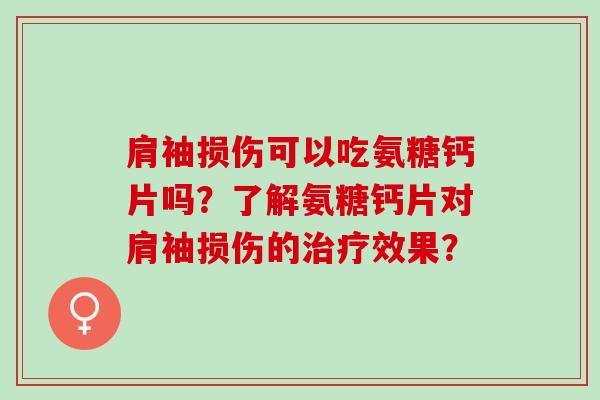 肩袖损伤可以吃氨糖钙片吗？了解氨糖钙片对肩袖损伤的效果？