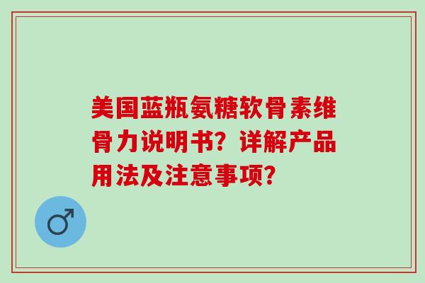 美国蓝瓶氨糖软骨素维骨力说明书？详解产品用法及注意事项？