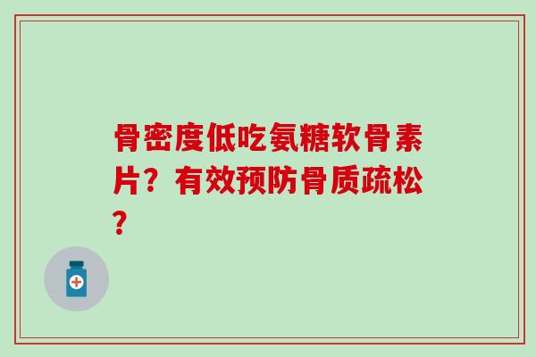 骨密度低吃氨糖软骨素片？有效预防骨质疏松？