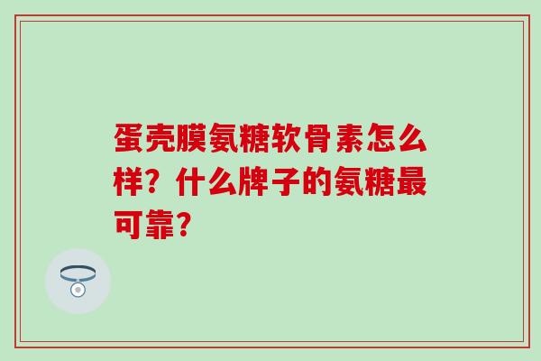 蛋壳膜氨糖软骨素怎么样？什么牌子的氨糖最可靠？