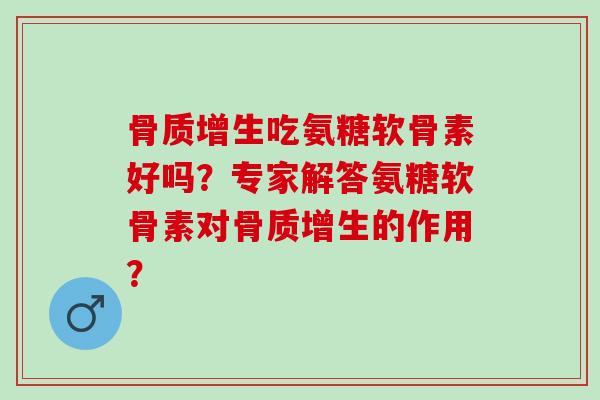 吃氨糖软骨素好吗?专家解答氨糖软骨素对的作用? 吃氨糖软骨素好吗?专家解答氨糖软骨素对的作用?