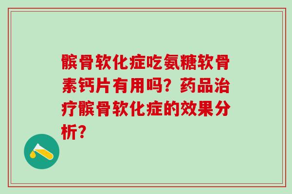 髌骨软化症吃氨糖软骨素钙片有用吗？药品治疗髌骨软化症的效果分析？
