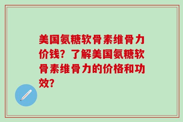 美国氨糖软骨素维骨力价钱?了解美国氨糖软骨素维骨力的价格和功效? 美国氨糖软骨素维骨力价钱?了解美国氨糖软骨素维骨力的价格和功效?
