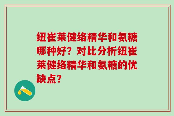 纽崔莱健络精华和氨糖哪种好？对比分析纽崔莱健络精华和氨糖的优缺点？