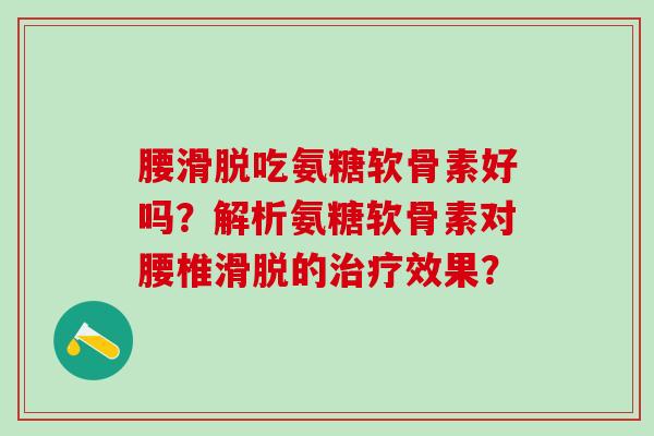腰滑脱吃氨糖软骨素好吗？解析氨糖软骨素对腰椎滑脱的治疗效果？
