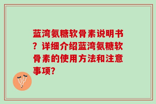 蓝湾氨糖软骨素说明书？详细介绍蓝湾氨糖软骨素的使用方法和注意事项？