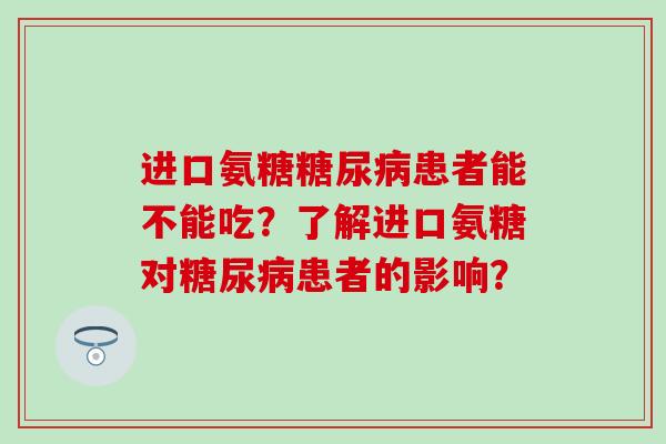 进口氨糖糖尿病患者能不能吃？了解进口氨糖对糖尿病患者的影响？