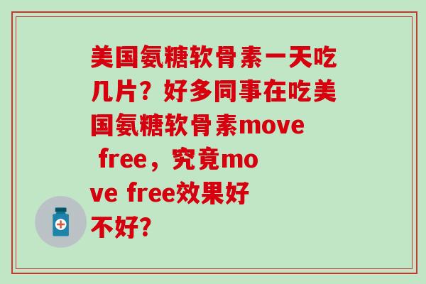 美国氨糖软骨素一天吃几片？好多同事在吃美国氨糖软骨素move free，究竟move free效果好不好？