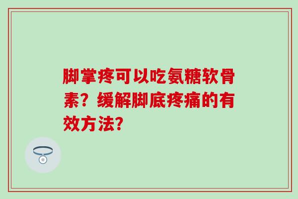 脚掌疼可以吃氨糖软骨素？缓解脚底疼痛的有效方法？