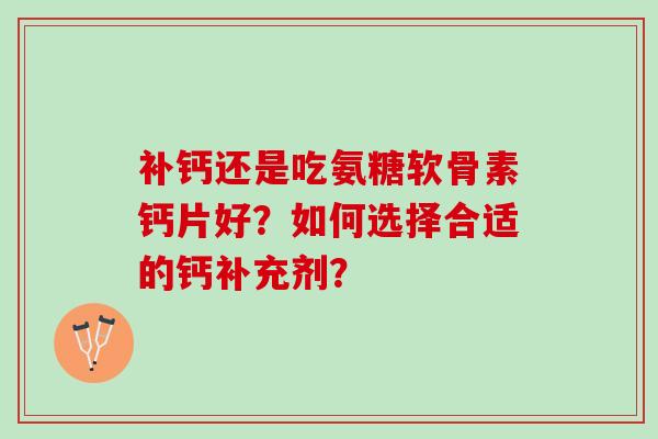 补钙还是吃氨糖软骨素钙片好？如何选择合适的钙补充剂？