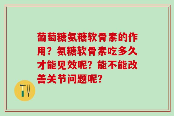 葡萄糖氨糖软骨素的作用？氨糖软骨素吃多久才能见效呢？能不能改善关节问题呢？