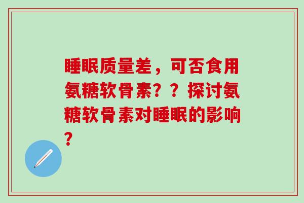 睡眠质量差，可否食用氨糖软骨素？？探讨氨糖软骨素对睡眠的影响？