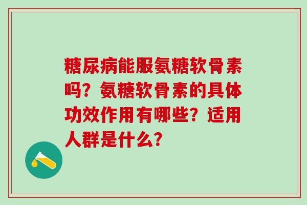 糖尿病能服氨糖软骨素吗？氨糖软骨素的具体功效作用有哪些？适用人群是什么？