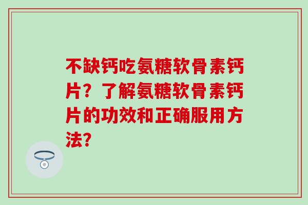 不缺钙吃氨糖软骨素钙片？了解氨糖软骨素钙片的功效和正确服用方法？