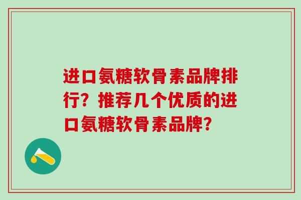 进口氨糖软骨素品牌排行？推荐几个优质的进口氨糖软骨素品牌？