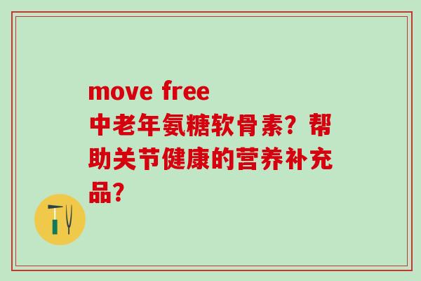 move free 中老年氨糖软骨素?帮助关节健康的营养补充品? move free 中老年氨糖软骨素?帮助关节健康的营养补充品?