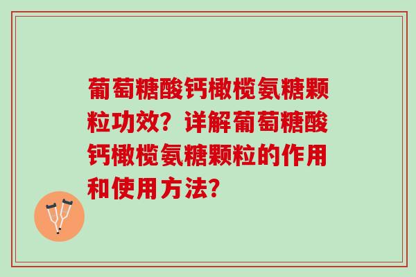 葡萄糖酸钙橄榄氨糖颗粒功效?详解葡萄糖酸钙橄榄氨糖颗粒的作用和使用方法? 葡萄糖酸钙橄榄氨糖颗粒功效?详解葡萄糖酸钙橄榄氨糖颗粒的作用和使用方法?